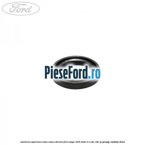 Garnitura superioara valva caseta directie Ford Ranger 2016-2020 2.2 TDCi 160 cp GBVAJQJ, T22DD0P diesel