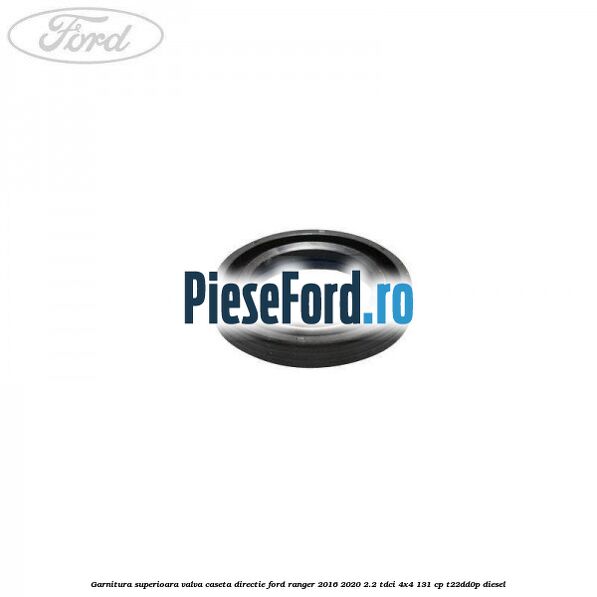 Garnitura superioara valva caseta directie Ford Ranger 2016-2020 2.2 TDCi 4x4 131 cp T22DD0P diesel