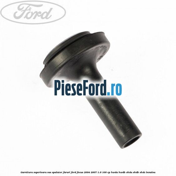 Garnitura superioara vas spalator faruri Ford Focus 2004-2007 1.6 100 cp HWDA, HWDB, SHDA, SHDB, SHDC benzina