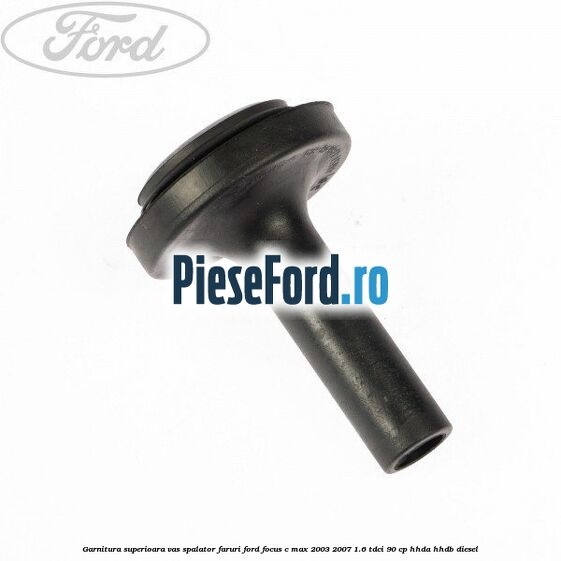 Garnitura superioara vas spalator faruri Ford Focus C-Max 2003-2007 1.6 TDCi 90 cp HHDA, HHDB diesel