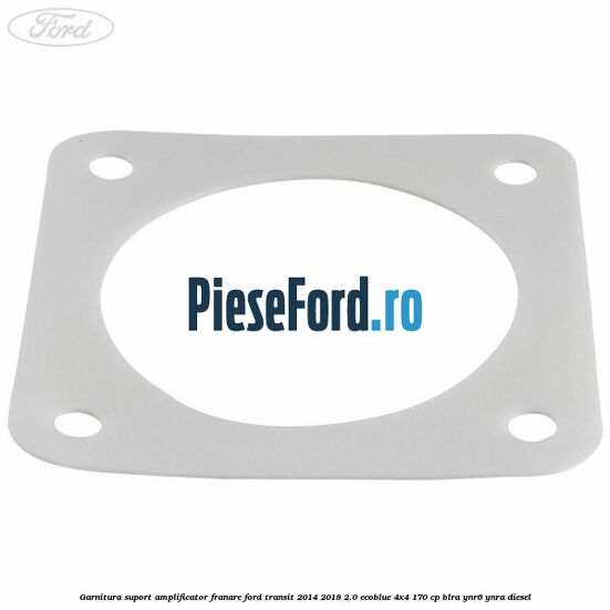 Garnitura suport amplificator franare Ford Transit 2014-2018 2.0 EcoBlue 4x4 170 cp BLRA, YNR6, YNRA diesel