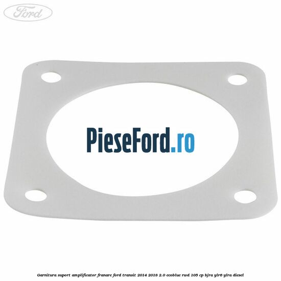 Garnitura suport amplificator franare Ford Transit 2014-2018 2.0 EcoBlue RWD 105 cp BJRA, YLR6, YLRA diesel