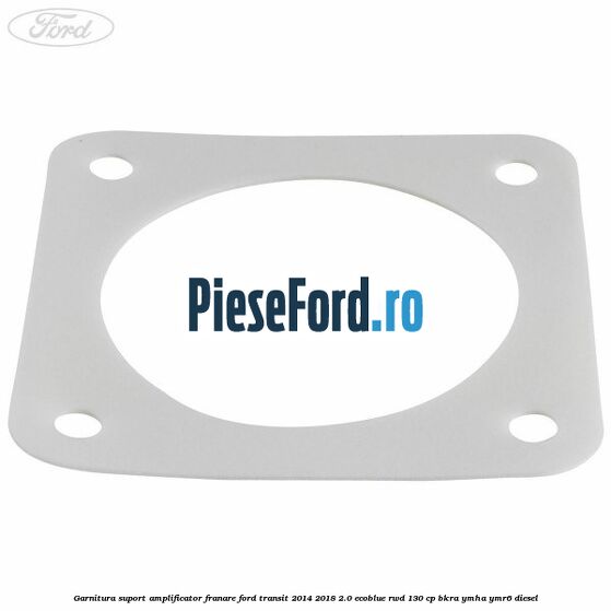 Garnitura suport amplificator franare Ford Transit 2014-2018 2.0 EcoBlue RWD 130 cp BKRA, YMHA, YMR6 diesel