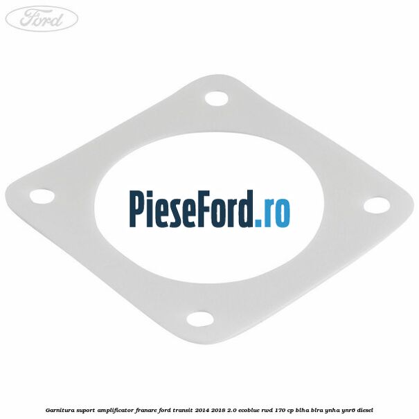Garnitura suport amplificator franare Ford Transit 2014-2018 2.0 EcoBlue RWD 170 cp Garnitura suport amplificator franare Ford Transit 2014-2018 2.0 EcoBlue RWD 170 cp BLHA, BLRA, YNHA, YNR6 diesel
