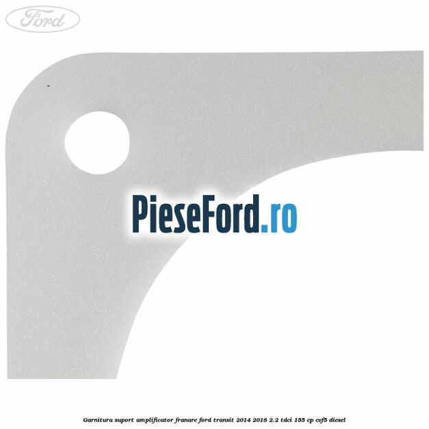 Garnitura suport amplificator franare Ford Transit 2014-2018 2.2 TDCi 155 cp CVF5 diesel