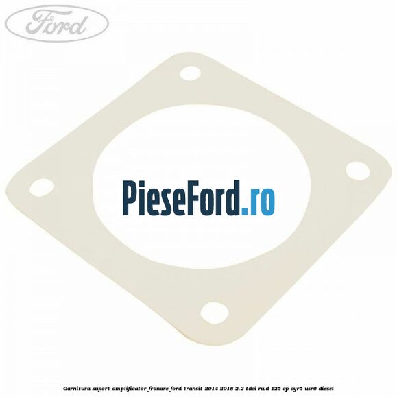Garnitura suport amplificator franare Ford Transit 2014-2018 2.2 TDCi RWD 125 cp CYR5, USR6 diesel