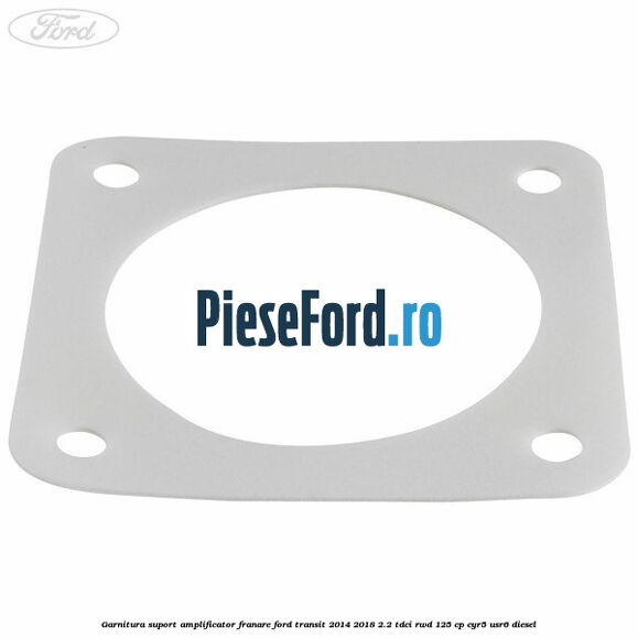 Garnitura suport amplificator franare Ford Transit 2014-2018 2.2 TDCi RWD 125 cp CYR5, USR6 diesel