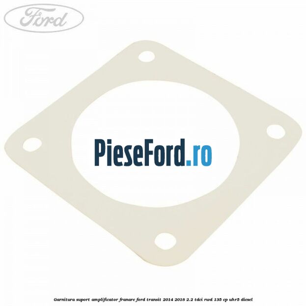 Garnitura suport amplificator franare Ford Transit 2014-2018 2.2 TDCi RWD 135 cp UHR5 diesel