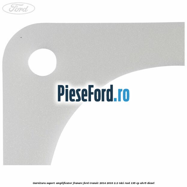 Garnitura suport amplificator franare Ford Transit 2014-2018 2.2 TDCi RWD 135 cp UHR5 diesel