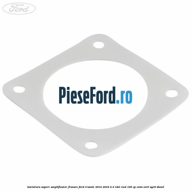 Garnitura suport amplificator franare Ford Transit 2014-2018 2.2 TDCi RWD 155 cp CV24, CVR5, UYR6 diesel