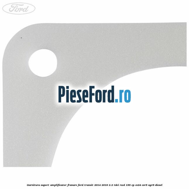 Garnitura suport amplificator franare Ford Transit 2014-2018 2.2 TDCi RWD 155 cp CV24, CVR5, UYR6 diesel