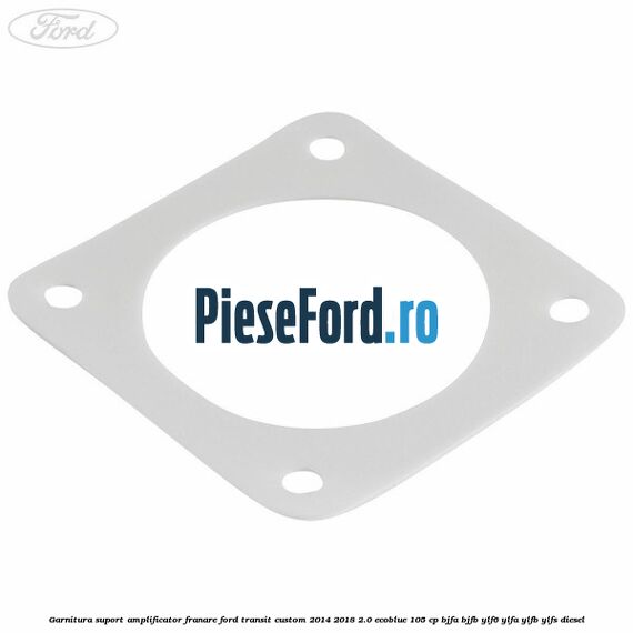 Garnitura suport amplificator franare Ford Transit Custom 2014-2018 2.0 EcoBlue 105 cp BJFA, BJFB, YLF6, YLFA, YLFB, YLFS diesel