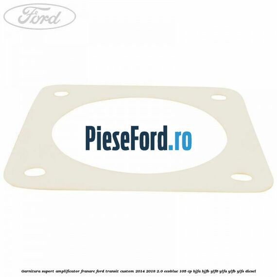 Garnitura suport amplificator franare Ford Transit Custom 2014-2018 2.0 EcoBlue 105 cp BJFA, BJFB, YLF6, YLFA, YLFB, YLFS diesel