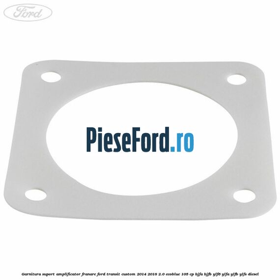 Garnitura suport amplificator franare Ford Transit Custom 2014-2018 2.0 EcoBlue 105 cp BJFA, BJFB, YLF6, YLFA, YLFB, YLFS diesel