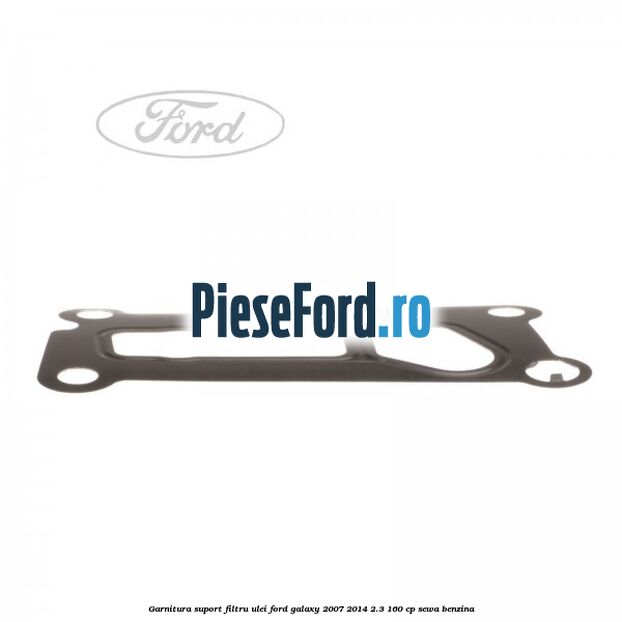Garnitura suport filtru ulei Ford Galaxy 2007-2014 2.3 160 cp Garnitura suport filtru ulei Ford Galaxy 2007-2014 2.3 160 cp SEWA benzina