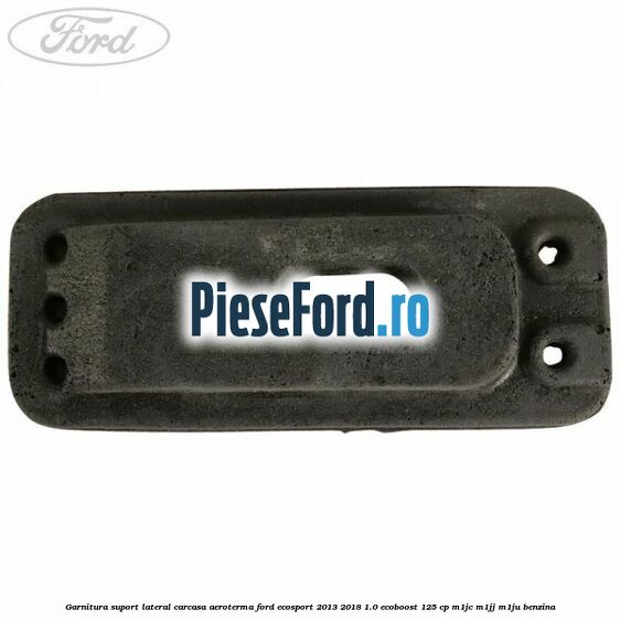 Garnitura suport lateral carcasa aeroterma Ford EcoSport 2013-2018 1.0 EcoBoost 125 cp M1JC, M1JJ, M1JU benzina