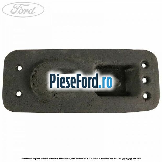 Garnitura suport lateral carcasa aeroterma Ford EcoSport 2013-2018 1.0 EcoBoost 140 cp YYJD, YYJF benzina