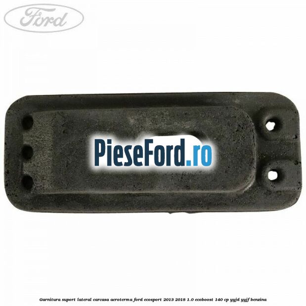 Garnitura suport lateral carcasa aeroterma Ford EcoSport 2013-2018 1.0 EcoBoost 140 cp YYJD, YYJF benzina