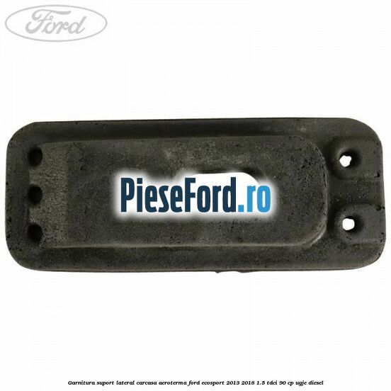 Garnitura suport lateral carcasa aeroterma Ford EcoSport 2013-2018 1.5 TDCi 90 cp UGJE diesel