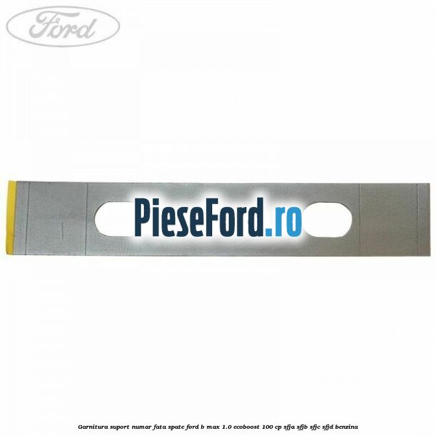 Garnitura suport numar fata/spate Ford B-Max 1.0 EcoBoost 100 cp