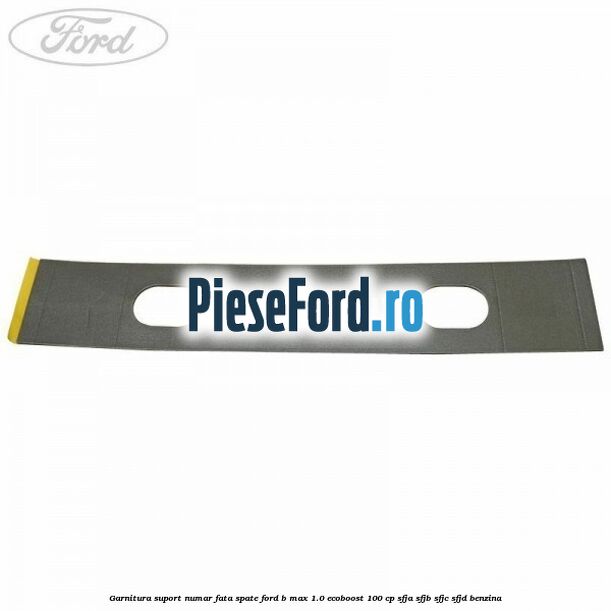 Garnitura suport numar fata/spate Ford B-Max 1.0 EcoBoost 100 cp SFJA, SFJB, SFJC, SFJD benzina