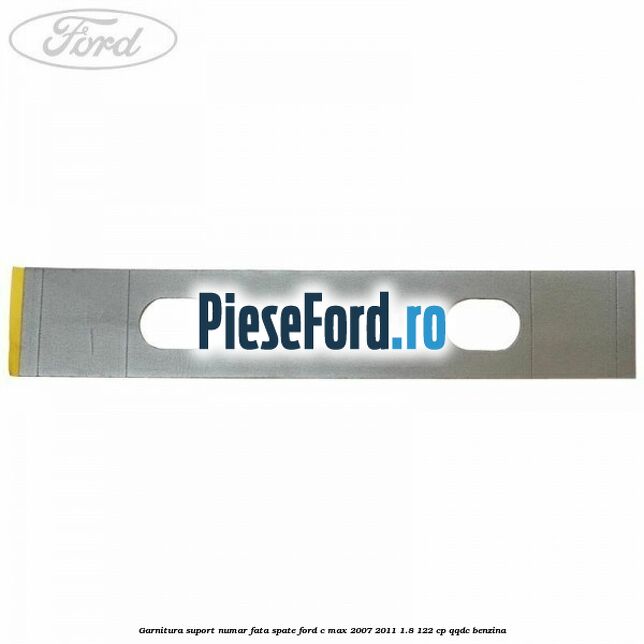 Garnitura suport numar fata/spate Ford C-Max 2007-2011 1.8 122 cp QQDC benzina