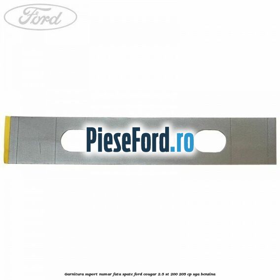 Garnitura suport numar fata/spate Ford Cougar 2.5 ST 200 205 cp SGA benzina