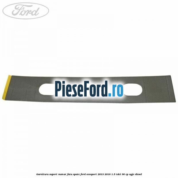 Garnitura suport numar fata/spate Ford EcoSport 2013-2018 1.5 TDCi 90 cp UGJE diesel