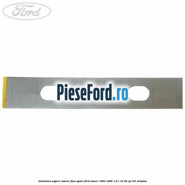Garnitura suport numar fata/spate Ford Escort 1990-1995 1.6 i 16 88 cp