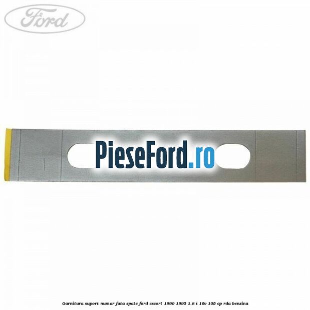 Garnitura suport numar fata/spate Ford Escort 1990-1995 1.8 i 16V 105 cp RDA benzina