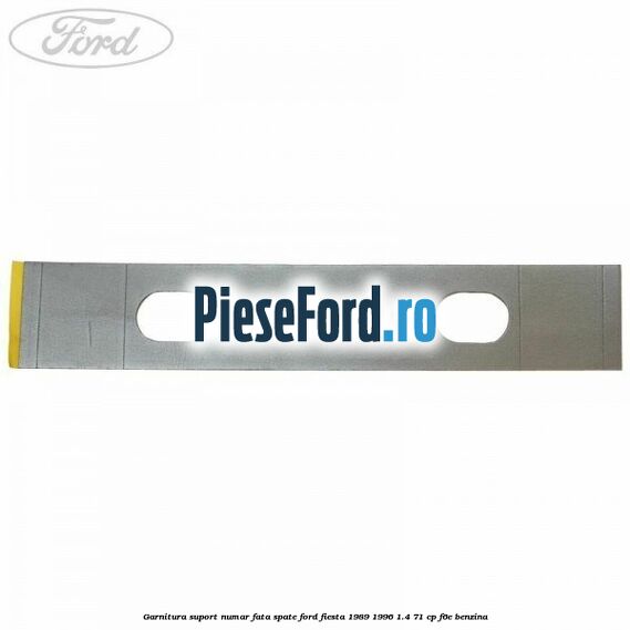 Garnitura suport numar fata/spate Ford Fiesta 1989-1996 1.4 71 cp F6E benzina
