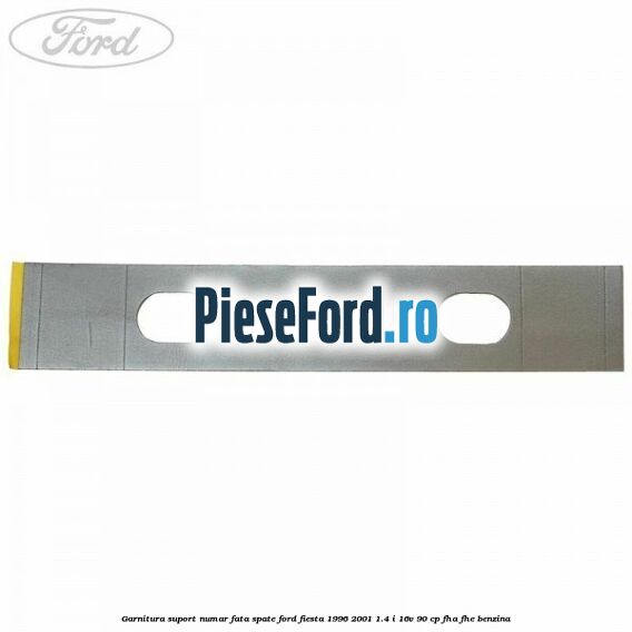 Garnitura suport numar fata/spate Ford Fiesta 1996-2001 1.4 i 16V 90 cp