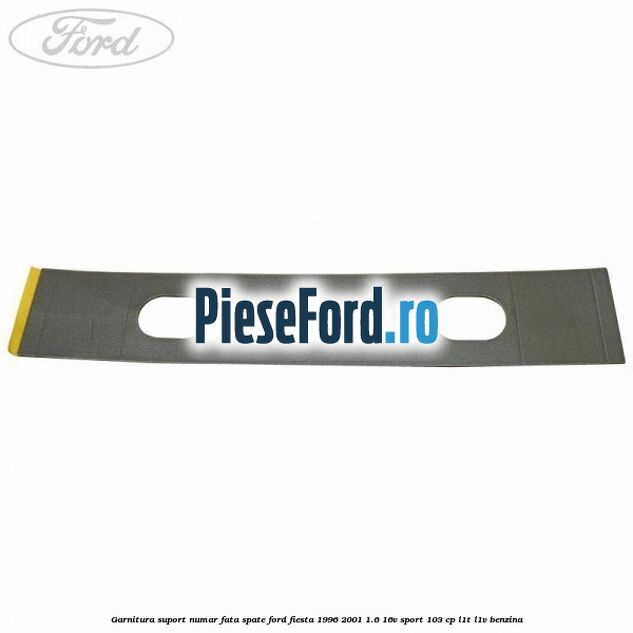 Garnitura suport numar fata/spate Ford Fiesta 1996-2001 1.6 16V Sport 103 cp L1T, L1V benzina