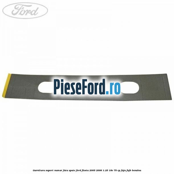 Garnitura suport numar fata/spate Ford Fiesta 2005-2008 1.25 16V 75 cp FUJA, FUJB benzina