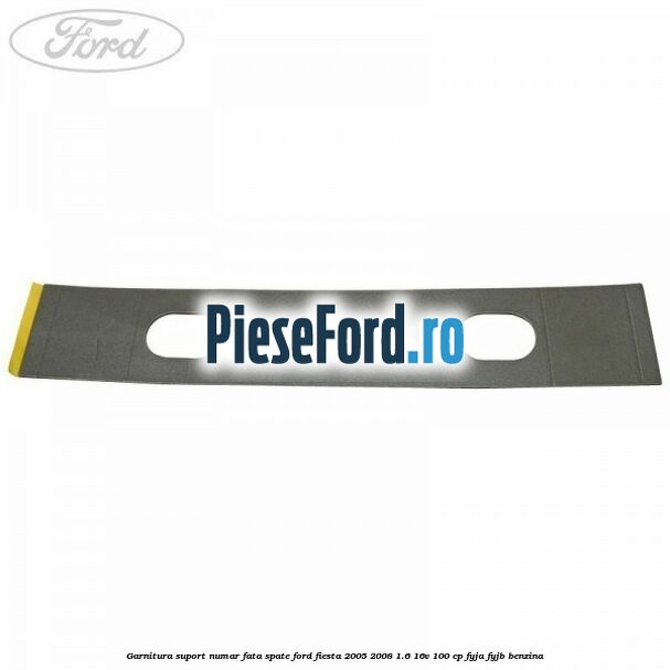 Garnitura suport numar fata/spate Ford Fiesta 2005-2008 1.6 16V 100 cp FYJA, FYJB benzina