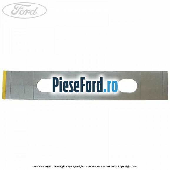 Garnitura suport numar fata/spate Ford Fiesta 2005-2008 1.6 TDCi 90 cp