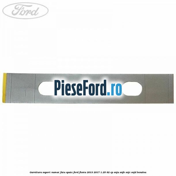 Garnitura suport numar fata/spate Ford Fiesta 2013-2017 1.25 82 cp