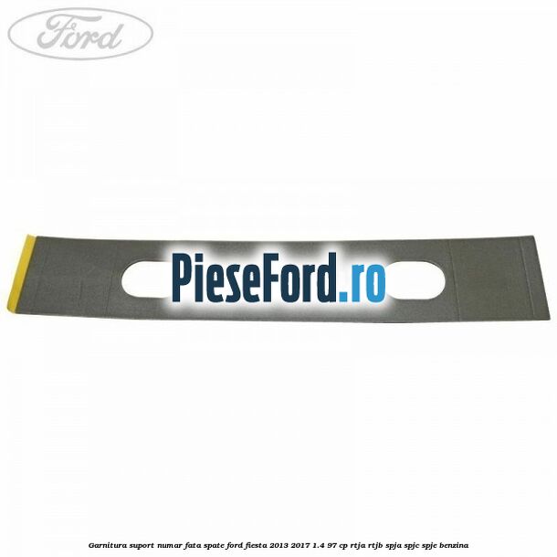 Garnitura suport numar fata/spate Ford Fiesta 2013-2017 1.4 97 cp RTJA, RTJB, SPJA, SPJC, SPJE benzina