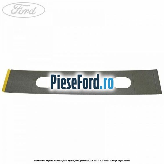 Garnitura suport numar fata/spate Ford Fiesta 2013-2017 1.5 TDCi 100 cp XUJH diesel