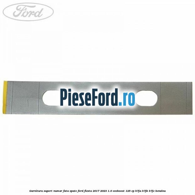 Garnitura suport numar fata/spate Ford Fiesta 2017-2023 1.0 EcoBoost 125 cp B7JA, B7JB, B7JC benzina