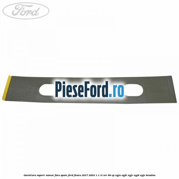 Garnitura suport numar fata/spate Ford Fiesta 2017-2023 1.1 Ti-VCT 86 cp XYJA, XYJB, XYJC, XYJD, XYJE benzina