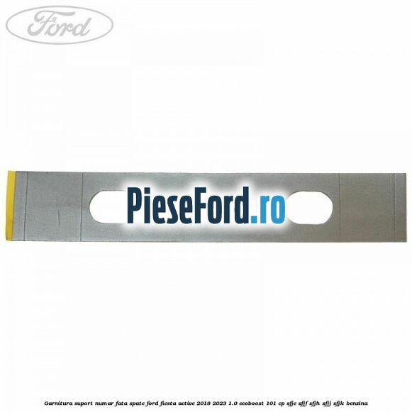 Garnitura suport numar fata/spate Ford Fiesta Active 2018-2023 1.0 EcoBoost 101 cp SFJE, SFJF, SFJH, SFJJ, SFJK benzina
