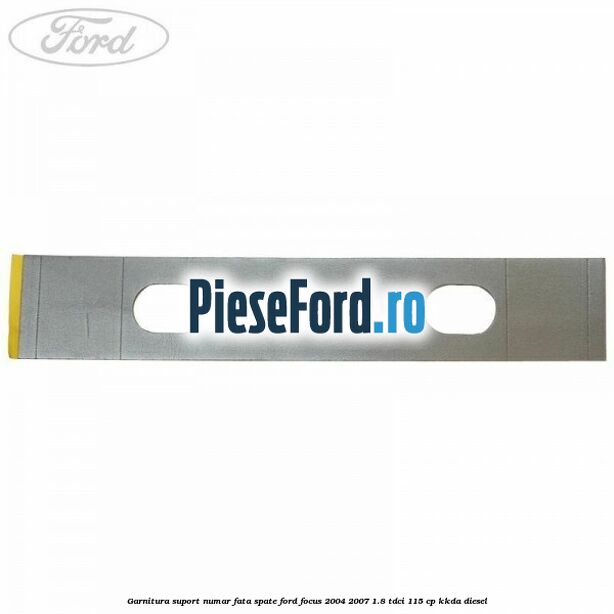 Garnitura suport numar fata/spate Ford Focus 2004-2007 1.8 TDCi 115 cp