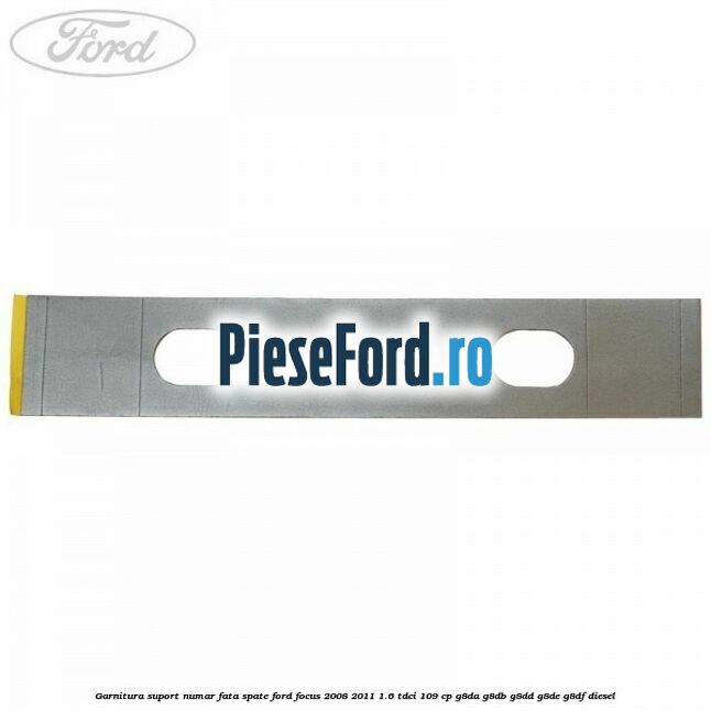 Garnitura suport numar fata/spate Ford Focus 2008-2011 1.6 TDCi 109 cp G8DA, G8DB, G8DD, G8DE, G8DF diesel