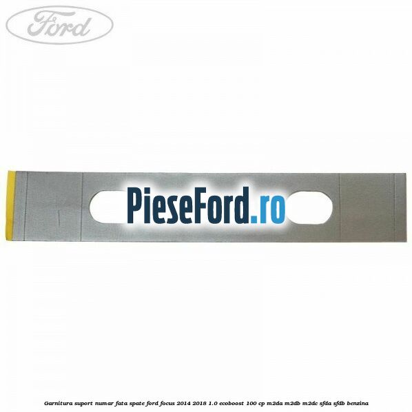 Garnitura suport numar fata/spate Ford Focus 2014-2018 1.0 EcoBoost 100 cp