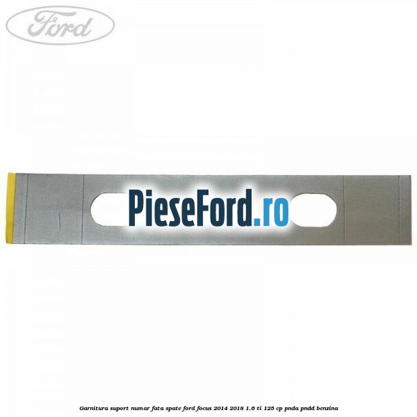 Garnitura suport numar fata/spate Ford Focus 2014-2018 1.6 Ti 125 cp PNDA, PNDD benzina