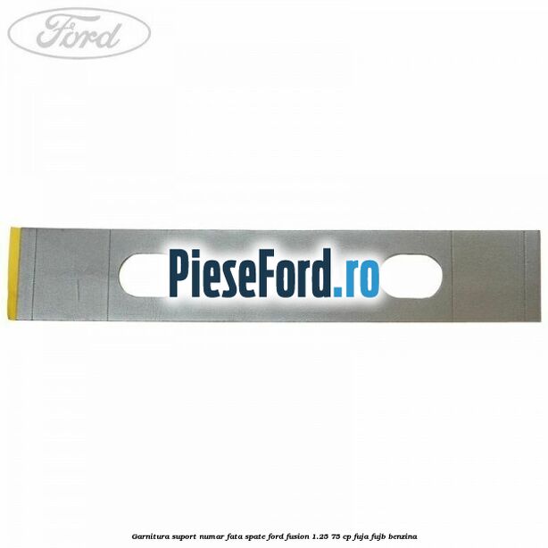 Garnitura suport numar fata/spate Ford Fusion 1.25 75 cp