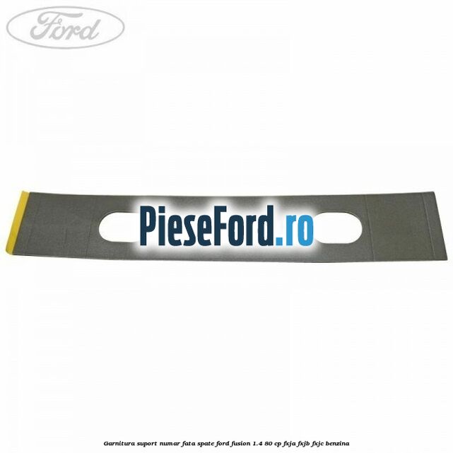 Garnitura suport numar fata/spate Ford Fusion 1.4 80 cp FXJA, FXJB, FXJC benzina