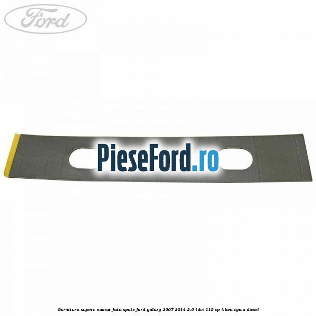 Garnitura suport numar fata/spate Ford Galaxy 2007-2014 2.0 TDCi 115 cp KLWA, TYWA diesel