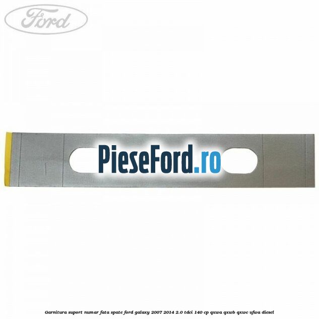 Garnitura suport numar fata/spate Ford Galaxy 2007-2014 2.0 TDCi 140 cp